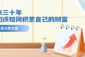 公众号付费文章《未来三十年，我们该如何积累自己的财富》