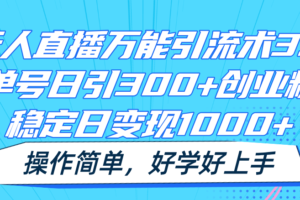 无人直播万能引流术3.0，单号日引300+创业粉，稳定日变现1000+，操作简单