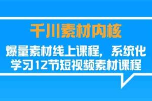 千川素材内核，爆量素材线上课程，系统化学习短视频素材（12节）