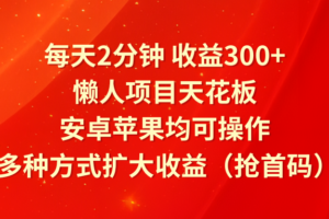 每天2分钟收益300+，懒人项目天花板，安卓苹果均可操作，多种方式扩大收益（抢首码）