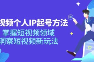 短视频个人IP起号方法，掌握短视频领域，洞察短视频新玩法（68节完整）