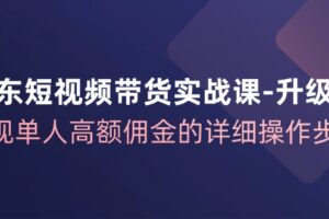 京东短视频带货实战课升级版，实现单人高额佣金的详细操作步骤