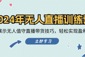 2024年无人直播训练营：实战演示无人值守直播带货技巧，轻松实现盈利目标