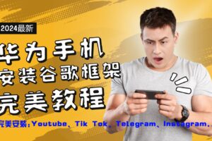 华为手机安装谷歌框架完美教程，开启你的Tiktok，油管，Tg，Instagra之路