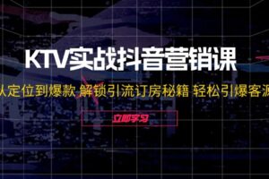 KTV实战抖音营销课：从定位到爆款 解锁引流订房秘籍 轻松引爆客源