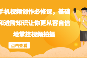 手机视频创作必修课，基础和进阶知识让你更从容自信地掌控视频拍摄