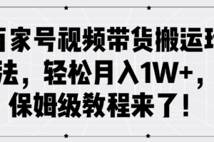 百家号视频带货搬运玩法，轻松月入1W+，保姆级教程来了！