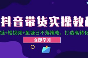 抖音带货实操教程！Ab链+短视频+鱼塘日不落策略，打造高转化直播