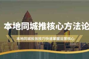 本地同城推核心方法论，本地同城投放技巧快速掌握运营核心（19节课）