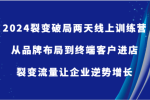 2024裂变破局两天线上训练营-从品牌布局到终端客户进店，裂变流量让企业逆势增长