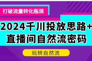 2024千川投放思路+直播间自然流密码，打破流量转化瓶颈，玩转自然流