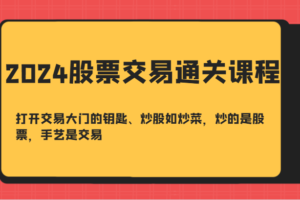 2024股票交易通关课-打开交易大门的钥匙、炒股如炒菜，炒的是股票，手艺是交易