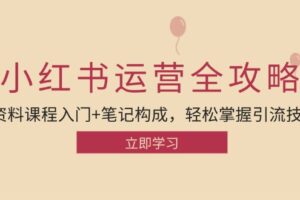 小红书运营引流全攻略：资料课程入门+笔记构成，轻松掌握引流技巧