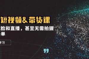 实战短视频带货课，无需露脸和直播，甚至无需拍摄，日销千单