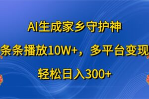 AI生成家乡守护神，条条播放10W+，多平台变现，轻松日入300+