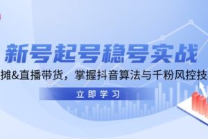 新号起号稳号实战：地摊&直播带货，掌握抖音算法与千粉风控技巧