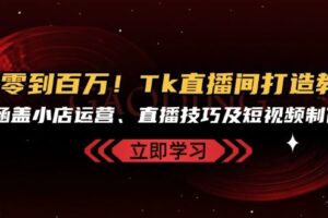 从零到百万！Tk直播间打造教程，涵盖小店运营、直播技巧及短视频制作