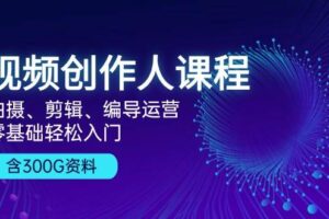 视频创作人课程：拍摄、剪辑、编导运营，零基础轻松入门，附300G资料