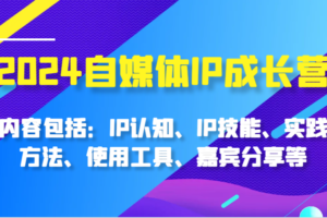 2024自媒体IP成长营，内容包括：IP认知、IP技能、实践方法、使用工具、嘉宾分享等