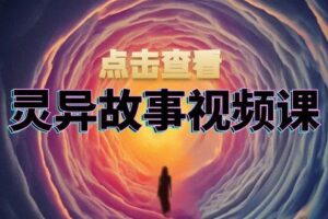 灵异故事视频课：文案、剪辑流程、画面处理及封面制作，助力创作者盈利