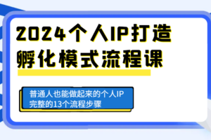 2024个人IP打造孵化模式流程课，普通人也能做起来的个人IP完整的13个流程步骤