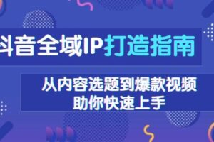 抖音全域IP打造指南，从内容选题到爆款视频，助你快速上手