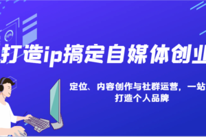 打造ip搞定自媒体创业：IP定位、内容创作与社群运营，一站式打造个人品牌