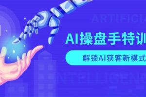 AI操盘手特训营，解锁AI获客新模式，全面掌握AI商业应用与提示词技巧