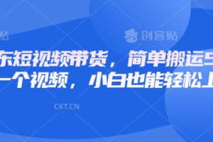 京东短视频带货，简单搬运5分钟一个视频，小白也能轻松上手