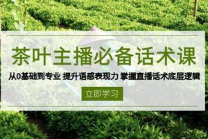 茶叶主播必备话术课 从0基础到专业 提升语感表现力 掌握直播话术底层逻辑