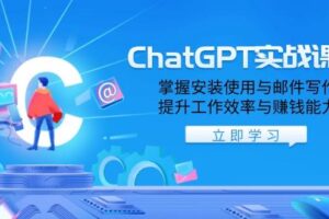 ChatGPT实战课程，掌握安装使用与邮件写作，提升工作效率与赚钱能力