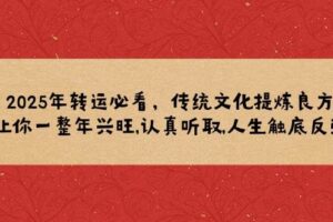 2025年转运必看，传统文化提炼良方,让你一整年兴旺,认真听取,人生触底反弹