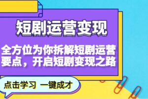 短剧运营变现，全方位为你拆解短剧运营要点，开启短剧变现之路